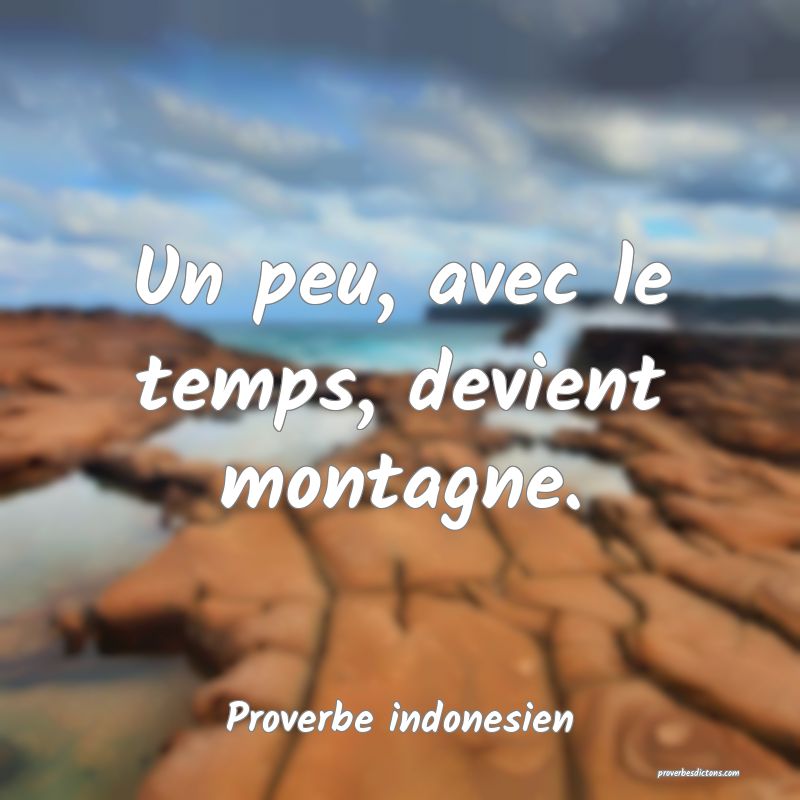  Un peu, avec le temps, devient montagne.