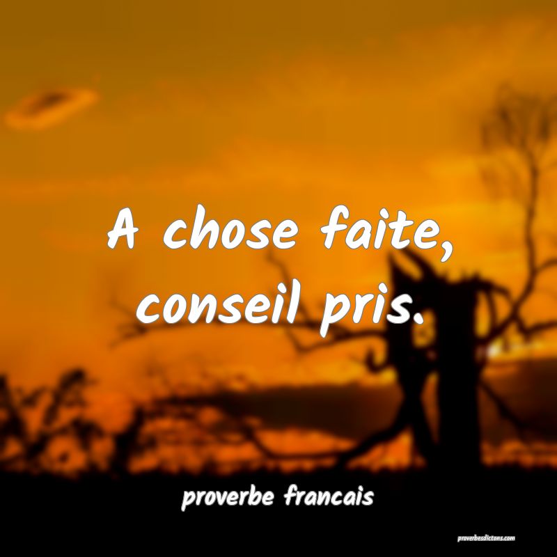 A chose faite, conseil pris.