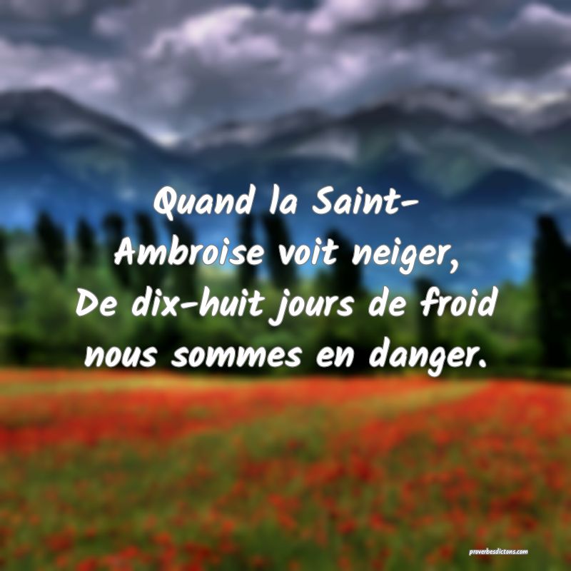 Quand la Saint- Ambroise voit neiger,
De dix-huit jours de froid nous sommes en danger.