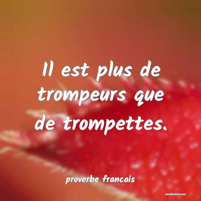 Il est plus de trompeurs que de trompettes.