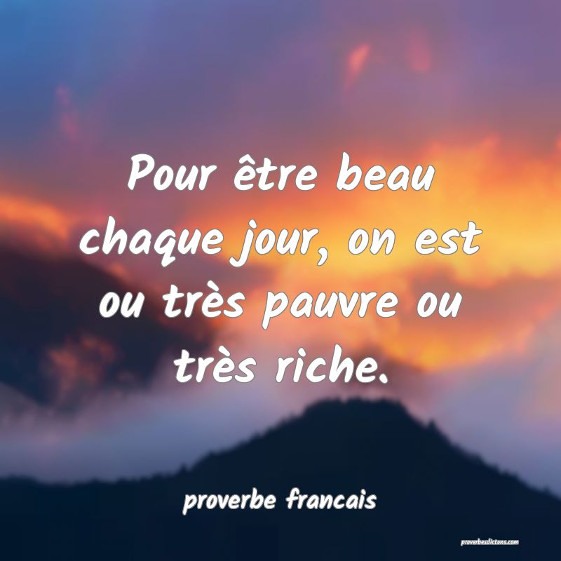 Pour être beau chaque jour, on est ou très pauvre ou très riche.