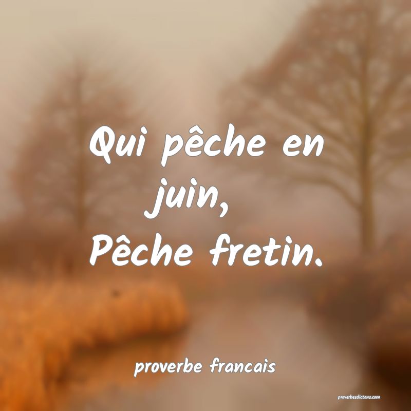 Qui pêche en juin, 
Pêche fretin.