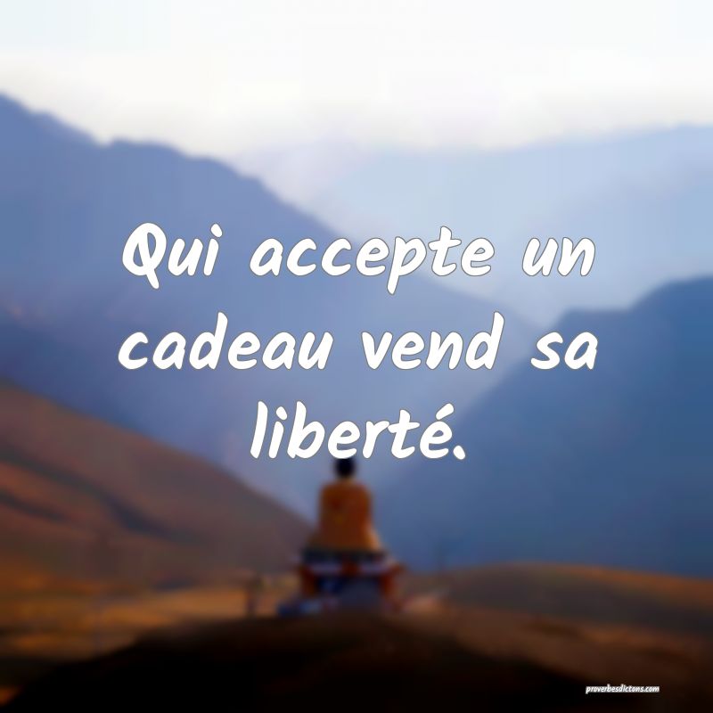 Qui accepte un cadeau vend sa liberté.