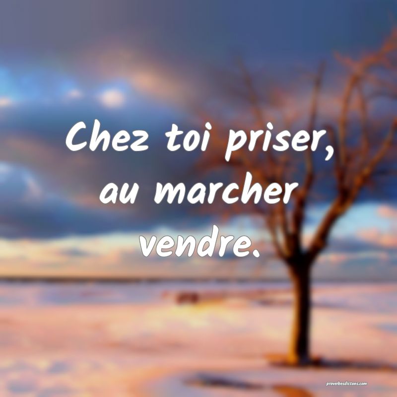 Chez toi priser, au marcher vendre.