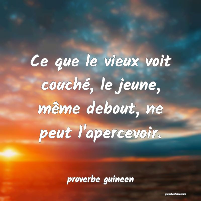  Ce que le vieux voit couché, le jeune, même debout, ne peut l'apercevoir.