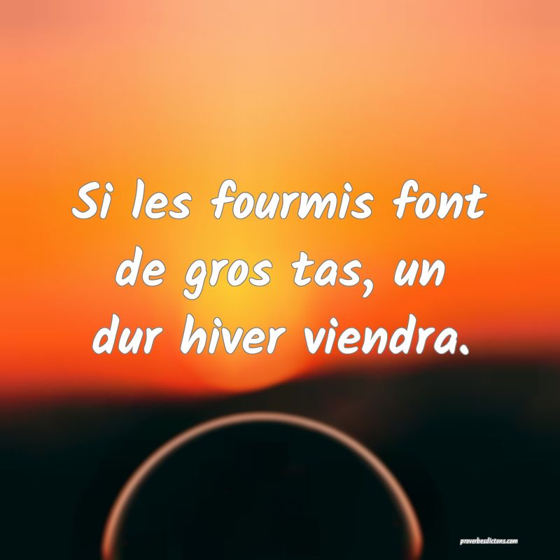 Si les fourmis font de gros tas, un dur hiver viendra.
