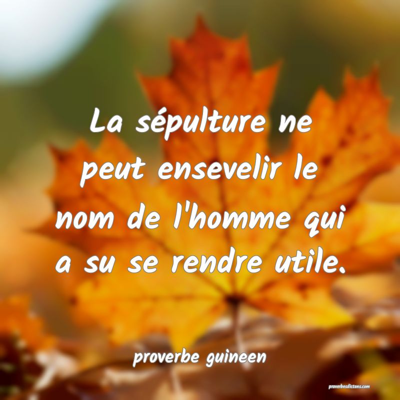  La sépulture ne peut ensevelir le nom de l'homme qui a su se rendre utile.