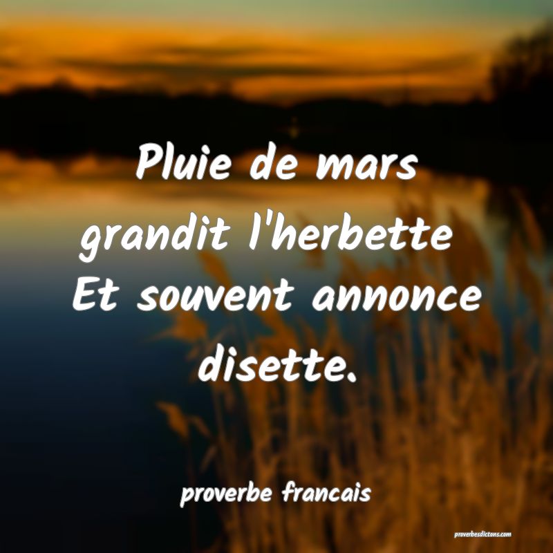 Pluie de mars grandit l'herbette 
Et souvent annonce disette.