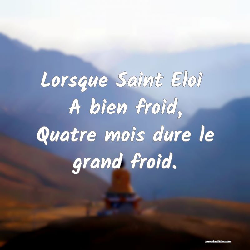 Lorsque Saint Eloi 
A bien froid,
Quatre mois dure le grand froid.