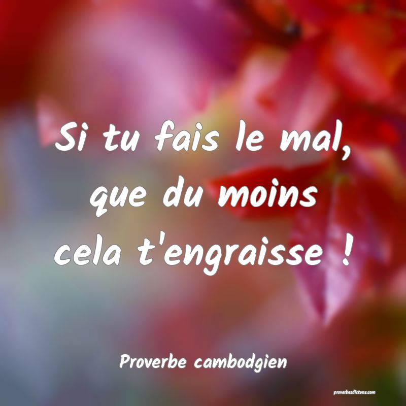 Si tu fais le mal, que du moins cela t'engraisse !