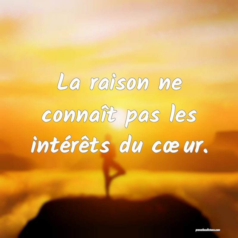 La raison ne connaît pas les intérêts du cœur.