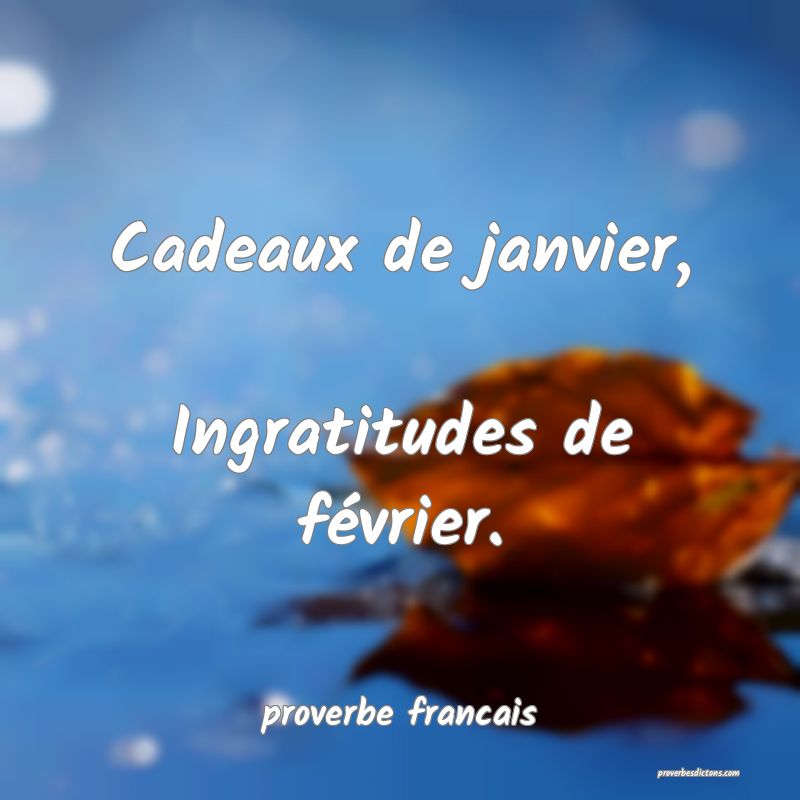 Cadeaux de janvier, 
Ingratitudes de février.