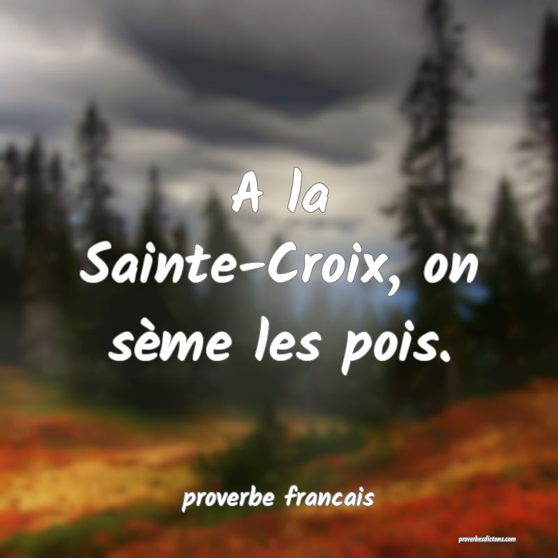 A la Sainte-Croix, on sème les pois.