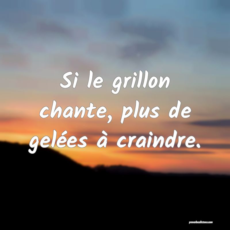 Si le grillon chante, plus de gelées à craindre.