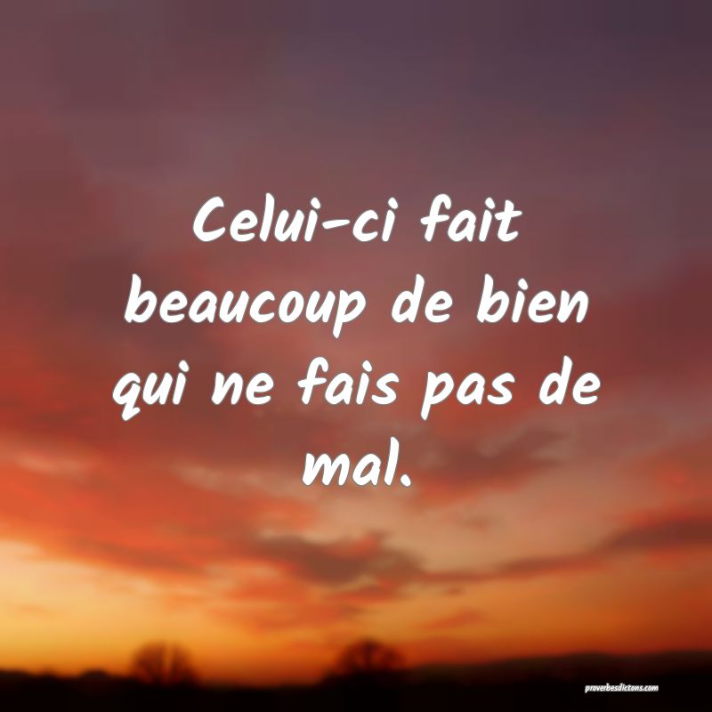 Celui-ci fait beaucoup de bien qui ne fais pas de mal.