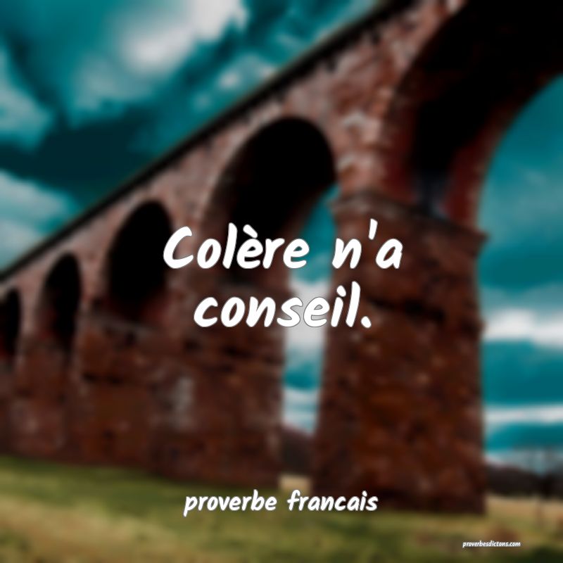 Colère n'a conseil.