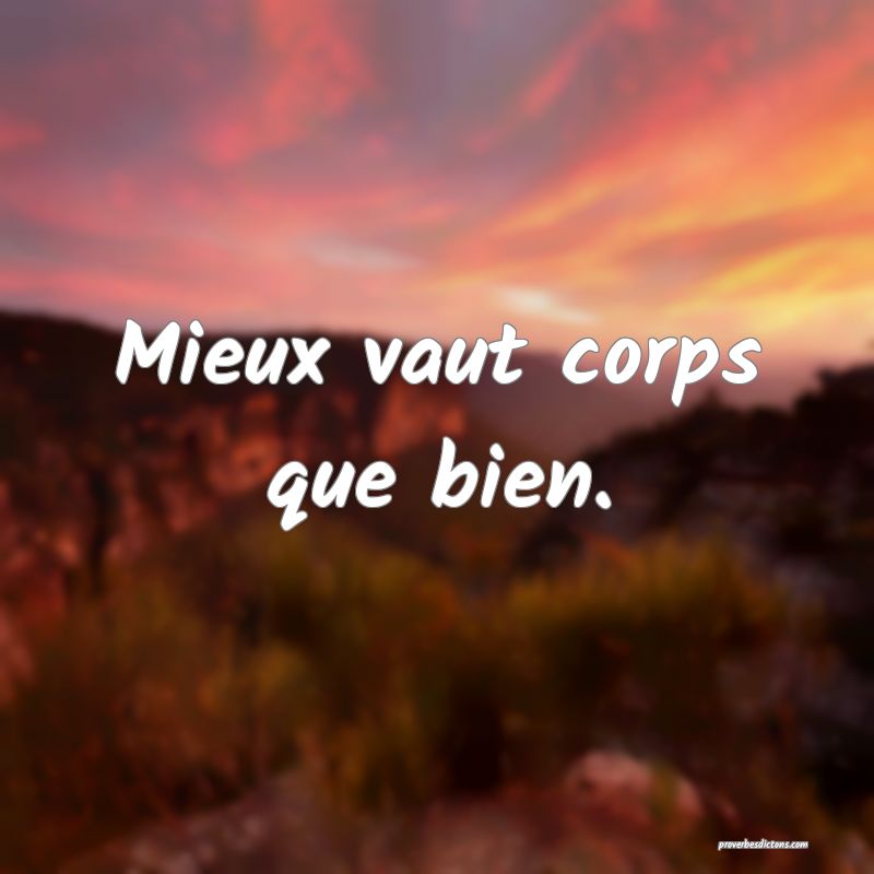 Mieux vaut corps que bien.