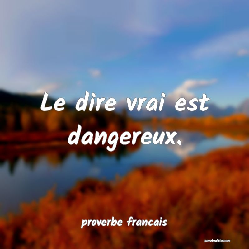 Le dire vrai est dangereux.