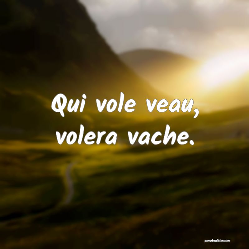 Qui vole veau, volera vache.