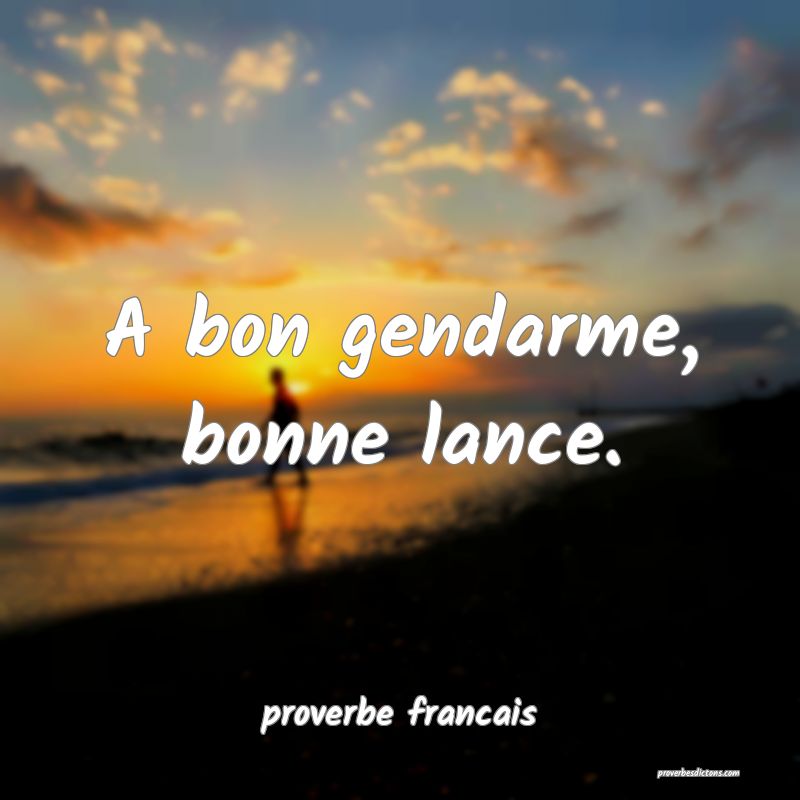 A bon gendarme, bonne lance.