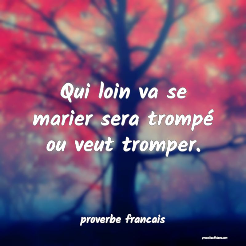 Qui loin va se marier sera trompé ou veut tromper.