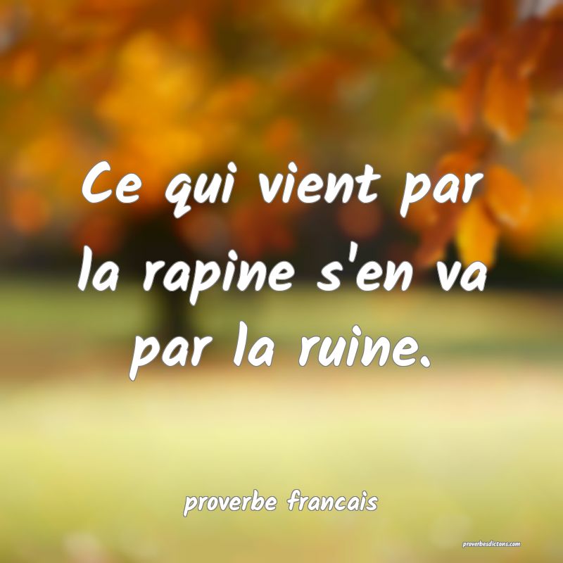 Ce qui vient par la rapine s'en va par la ruine.