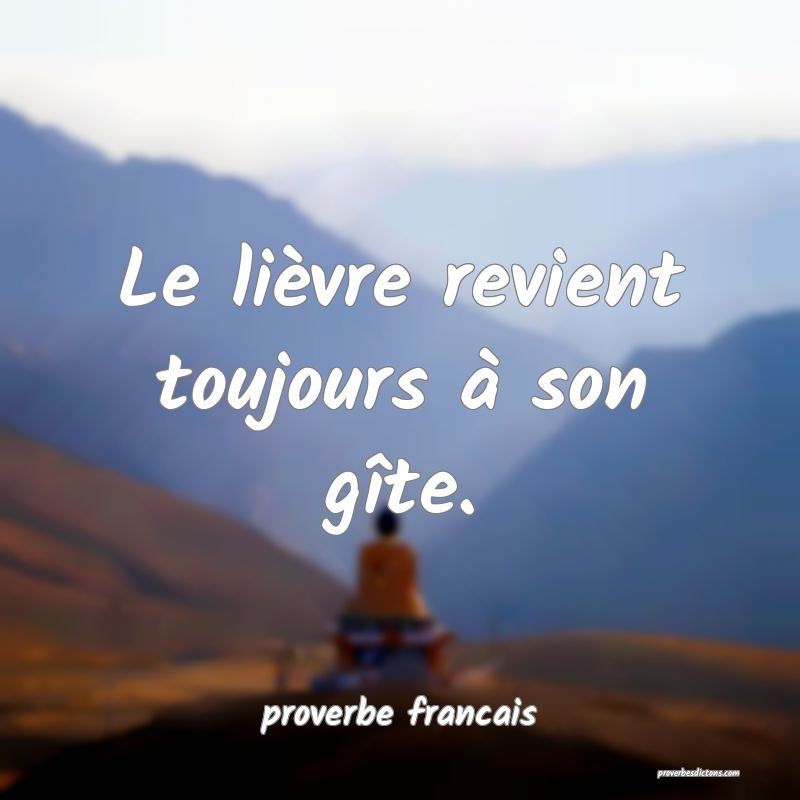 Le lièvre revient toujours à son gîte.