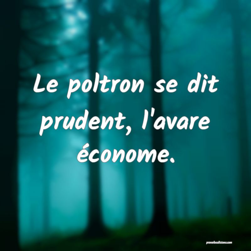 Le poltron se dit prudent, l'avare économe.