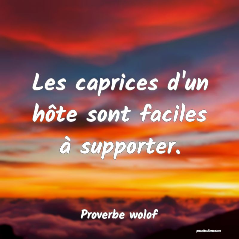 Les caprices d'un hôte sont faciles à supporter.
