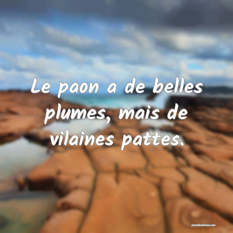 Le paon a de belles plumes, mais de vilaines pattes.