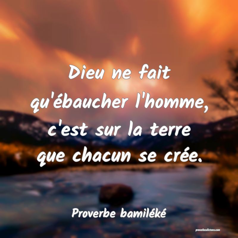 Dieu ne fait qu'ébaucher l'homme, c'est sur la terre que chacun se crée.