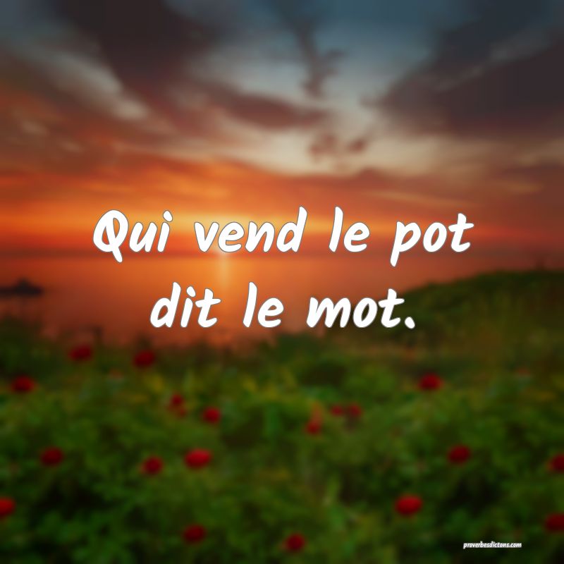 Qui vend le pot dit le mot.