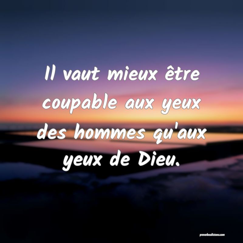 Il vaut mieux être coupable aux yeux des hommes qu'aux yeux de Dieu.