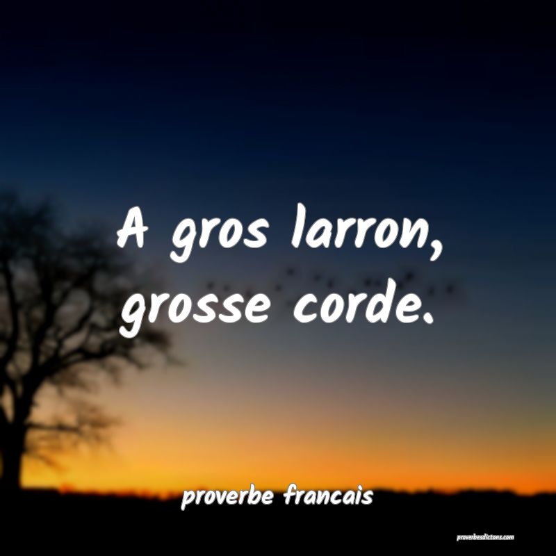 A gros larron, grosse corde.