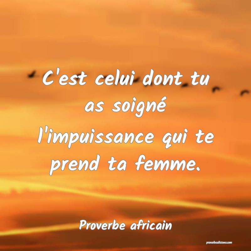 C'est celui dont tu as soigné l'impuissance qui te prend ta femme.