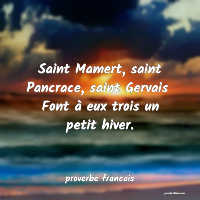 Saint Mamert, saint Pancrace, saint Gervais 
Font à eux trois un petit hiver.