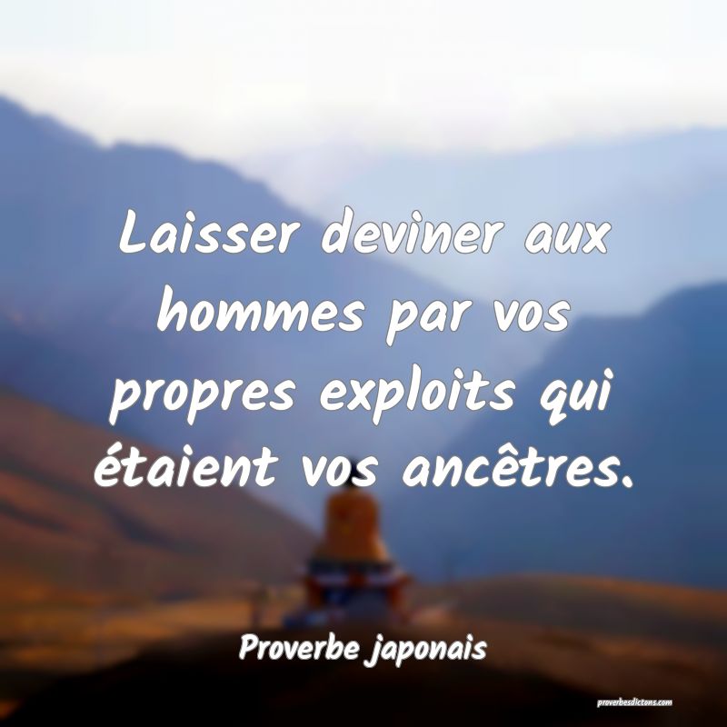 Laisser deviner aux hommes par vos propres exploits qui étaient vos ancêtres.