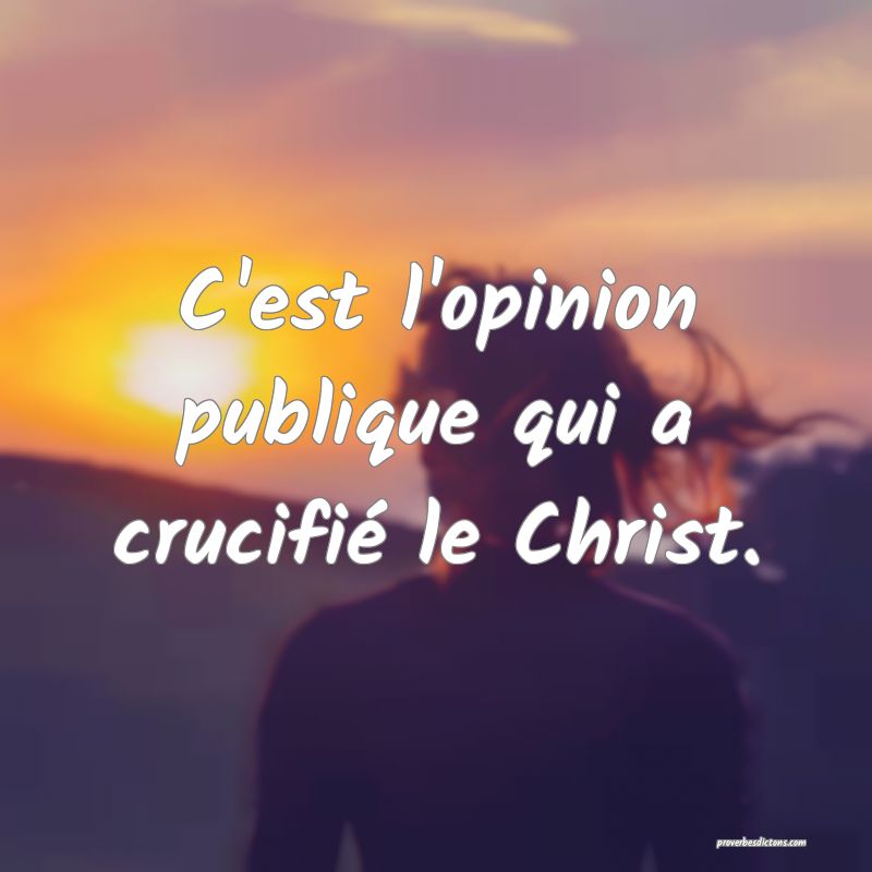 C'est l'opinion publique qui a crucifié le Christ.