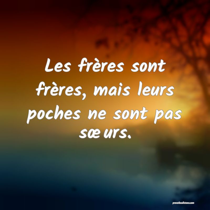 Les frères sont frères, mais leurs poches ne sont pas sœurs.