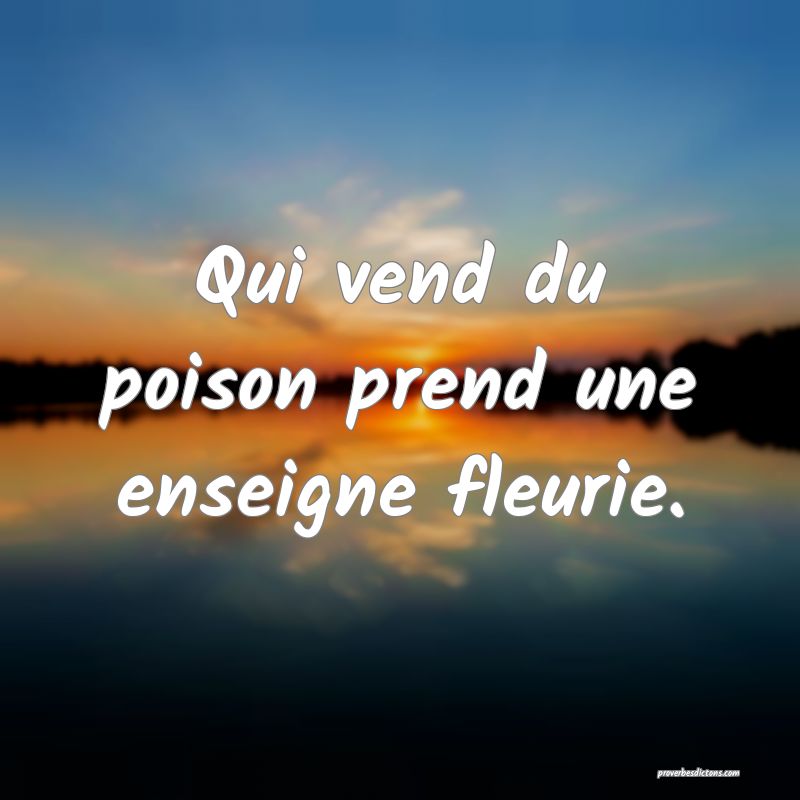 Qui vend du poison prend une enseigne fleurie.