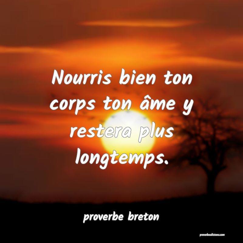  Nourris bien ton corps ton âme y restera plus longtemps.