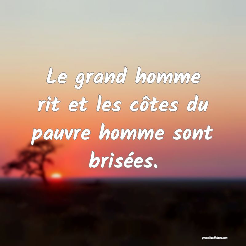 Le grand homme rit et les côtes du pauvre homme sont brisées.