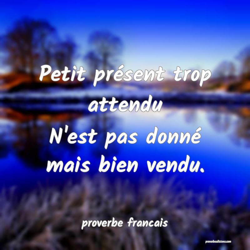Petit présent trop attendu
N'est pas donné mais bien vendu.