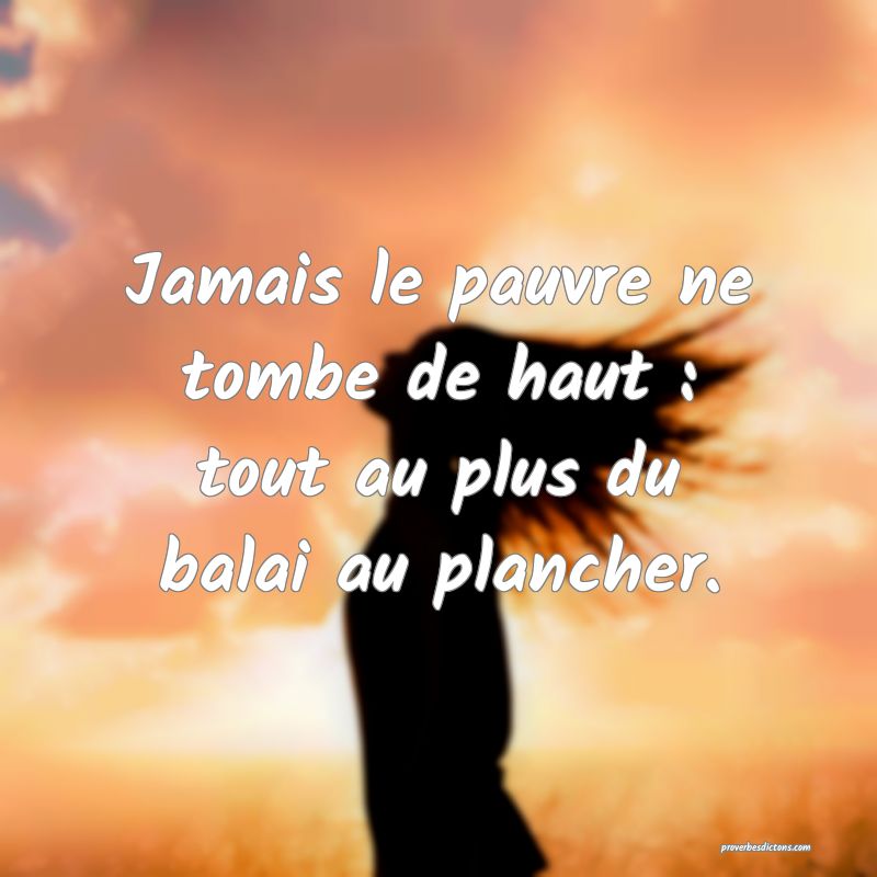 Jamais le pauvre ne tombe de haut : tout au plus du balai au plancher.