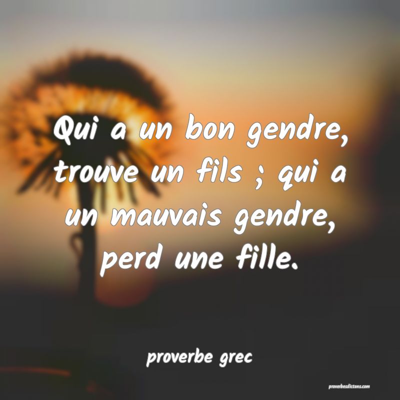 Qui a un bon gendre, trouve un fils ; qui a un mauvais gendre, perd une fille.
