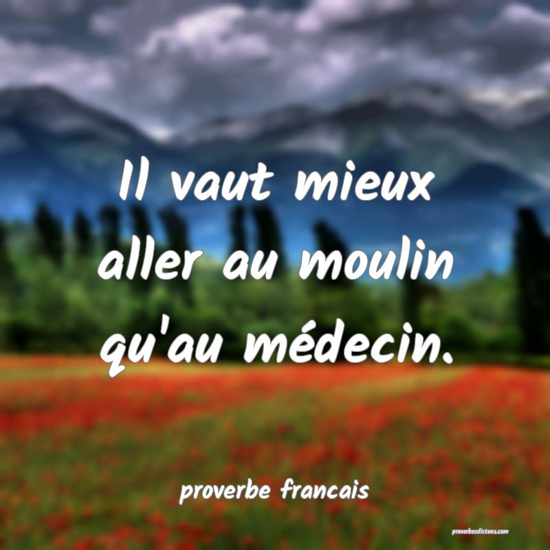 Il vaut mieux aller au moulin qu'au médecin.