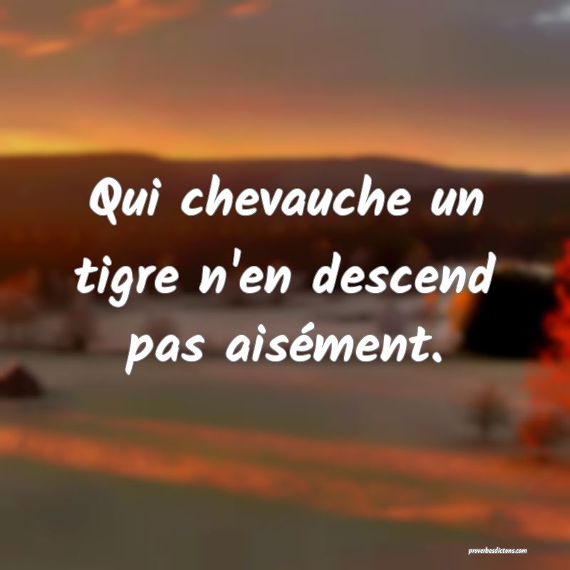 Qui chevauche un tigre n'en descend pas aisément.
