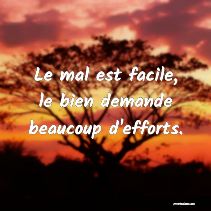 Le mal est facile, le bien demande beaucoup d'efforts.