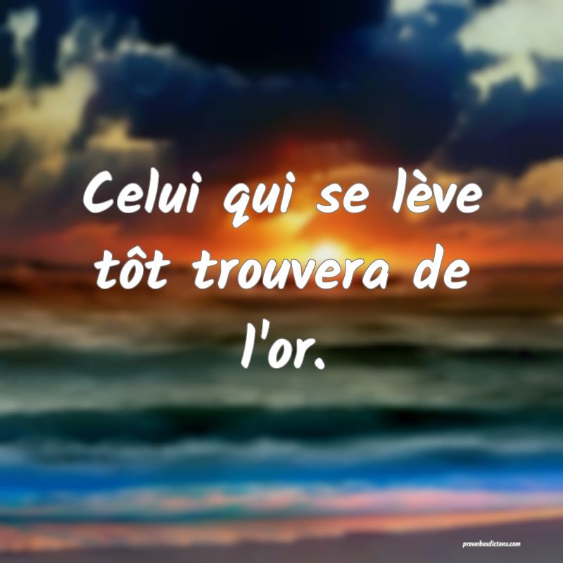 Celui qui se lève tôt trouvera de l'or.