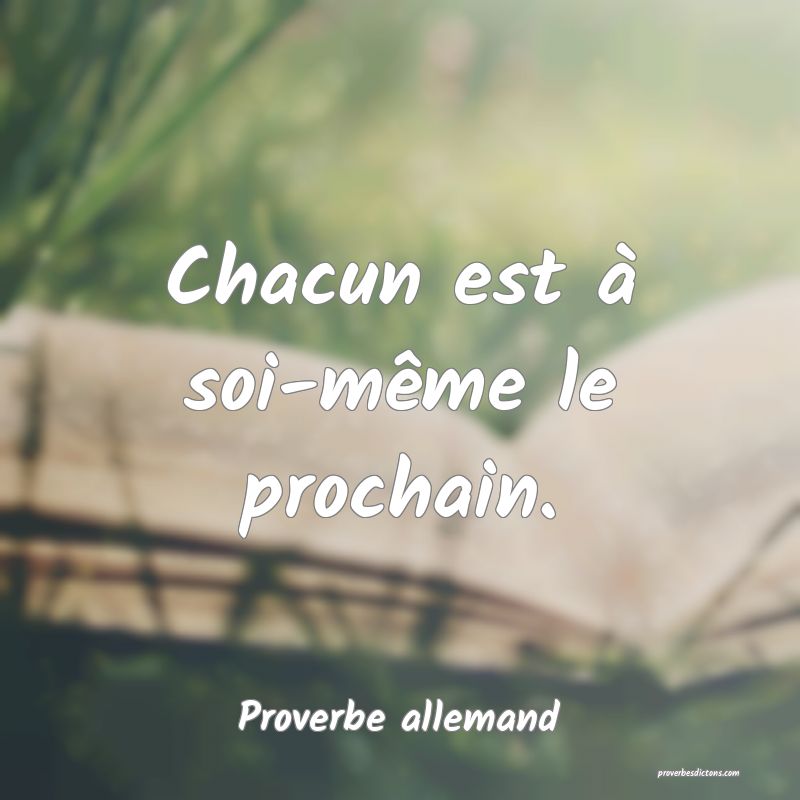 Chacun est à soi-même le prochain.